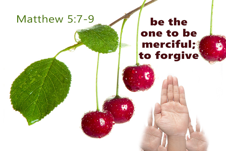 be the one to be merciful; to forgive Matthew 5:7-9