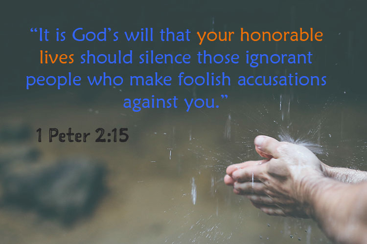 It is God’s will that your honorable lives should silence those ignorant people who make foolish accusations against you
